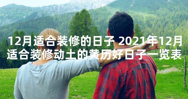 12月适合装修的日子 2021年12月适合装修动土的黄历好日子一览表